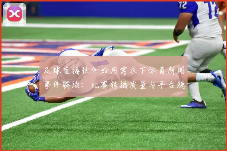 足球直播软件好用需求下体育新闻事件解读：比赛转播质量与平台稳定性影响观赛