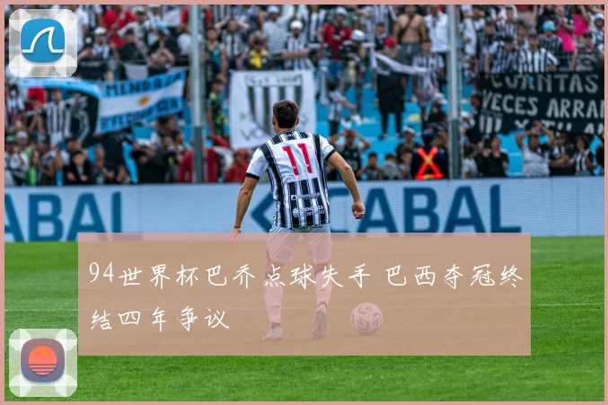94世界杯巴乔点球失手 巴西夺冠终结四年争议