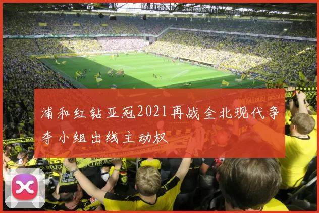浦和红钻亚冠2021再战全北现代争夺小组出线主动权