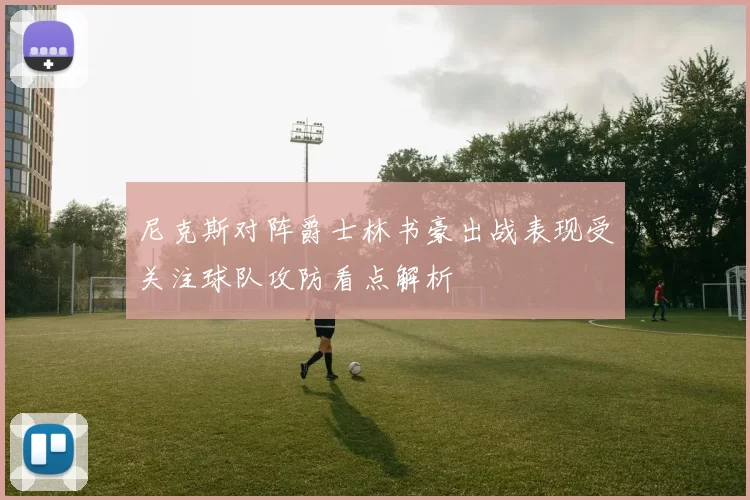 尼克斯对阵爵士林书豪出战表现受关注球队攻防看点解析