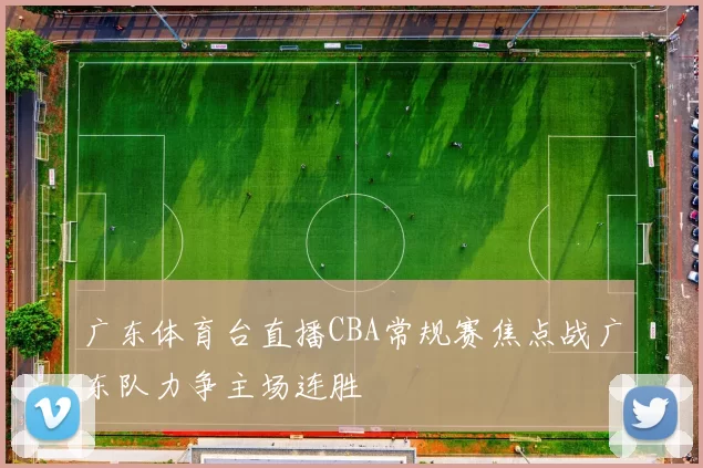 广东体育台直播CBA常规赛焦点战广东队力争主场连胜