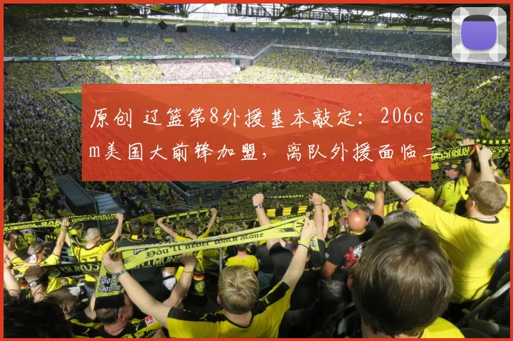 原创 辽篮第8外援基本敲定：206cm美国大前锋加盟，离队外援面临二选一