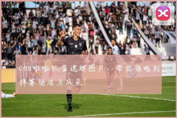 cba啦啦队黄逸辉图片,带你领略别样赛场活力风采!