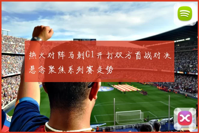 热火对阵马刺G1开打双方首战对决悬念聚焦系列赛走势