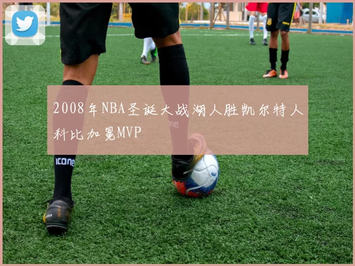 2008年NBA圣诞大战湖人胜凯尔特人科比加冕MVP